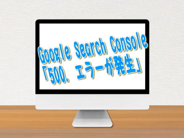 Google Search Console突然「500. エラーが発生」
